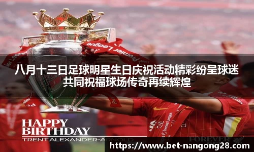 八月十三日足球明星生日庆祝活动精彩纷呈球迷共同祝福球场传奇再续辉煌