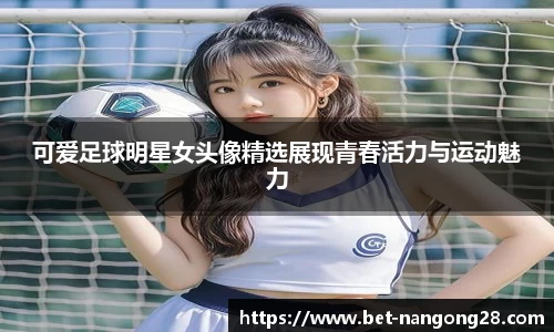 可爱足球明星女头像精选展现青春活力与运动魅力